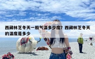 西藏林芝冬天一般气温多少度？西藏林芝冬天的温度是多少