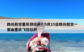 四川航空重庆到拉萨？5月15日四川航空一架由重庆飞往拉萨
