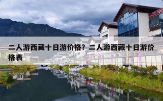 二人游西藏十日游价格？二人游西藏十日游价格表