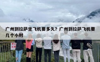 广州到拉萨坐飞机要多久？广州到拉萨飞机要几个小时