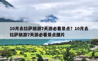 10月去拉萨旅游7天游必看景点？10月去拉萨旅游7天游必看景点图片
