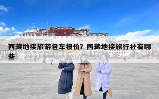 西藏地接旅游包车报价？西藏地接旅行社有哪些