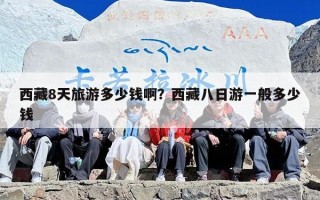 西藏8天旅游多少钱啊？西藏八日游一般多少钱