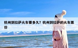 杭州到拉萨火车要多久？杭州到拉萨的火车票价