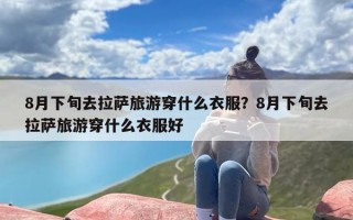8月下旬去拉萨旅游穿什么衣服？8月下旬去拉萨旅游穿什么衣服好