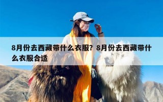 8月份去西藏带什么衣服？8月份去西藏带什么衣服合适