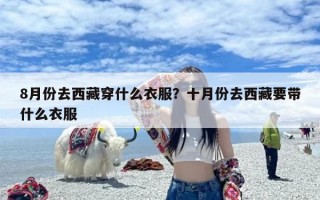 8月份去西藏穿什么衣服？十月份去西藏要带什么衣服