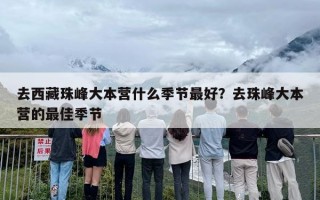 去西藏珠峰大本营什么季节最好？去珠峰大本营的最佳季节