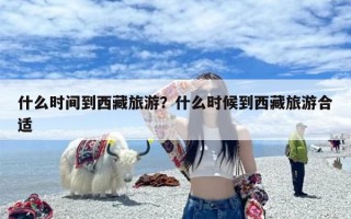 什么时间到西藏旅游？什么时候到西藏旅游合适