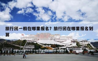 旅行团一般在哪里报名？旅行团在哪里报名划算