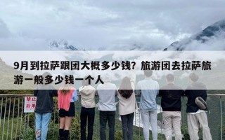 9月到拉萨跟团大概多少钱？旅游团去拉萨旅游一般多少钱一个人