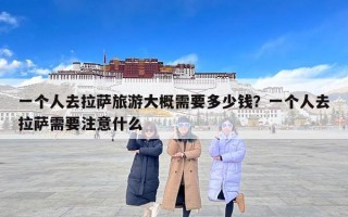 一个人去拉萨旅游大概需要多少钱？一个人去拉萨需要注意什么