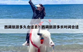 西藏旅游多久合适去？西藏旅游多长时间合适