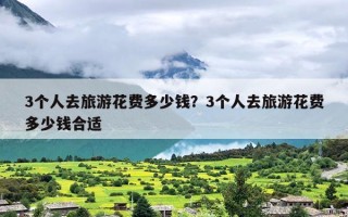 3个人去旅游花费多少钱？3个人去旅游花费多少钱合适