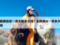西藏旅游一周大概多少钱？去西藏玩一周多少钱