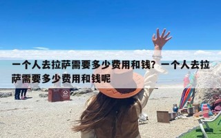 一个人去拉萨需要多少费用和钱？一个人去拉萨需要多少费用和钱呢