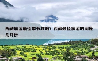 西藏旅游最佳季节攻略？西藏最佳旅游时间是几月份