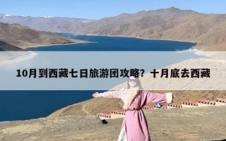 10月到西藏七日旅游团攻略？十月底去西藏