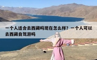 一个人适合去西藏吗现在怎么样？一个人可以去西藏自驾游吗