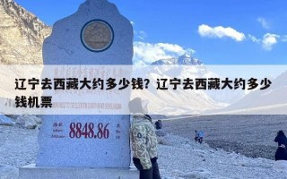 辽宁去西藏大约多少钱？辽宁去西藏大约多少钱机票
