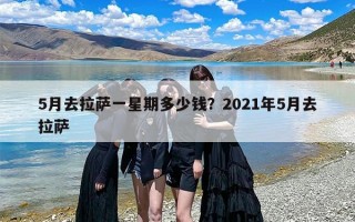 5月去拉萨一星期多少钱？2021年5月去拉萨