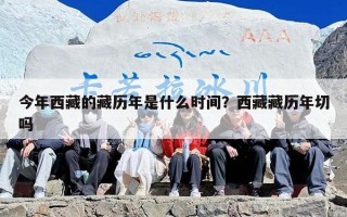 今年西藏的藏历年是什么时间？西藏藏历年切吗