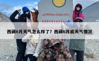 西藏6月天气怎么样了？西藏6月底天气情况