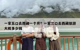 一家五口去西藏一个月？一家三口去西藏旅游大概多少钱