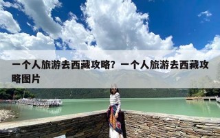 一个人旅游去西藏攻略？一个人旅游去西藏攻略图片
