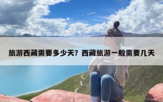 旅游西藏需要多少天？西藏旅游一般需要几天