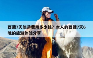 西藏7天旅游费用多少钱？本人的西藏7天6晚的旅游体验分享
