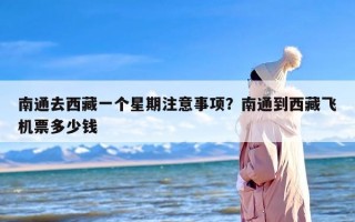 南通去西藏一个星期注意事项？南通到西藏飞机票多少钱