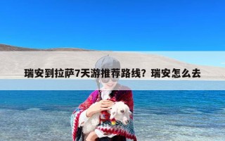 瑞安到拉萨7天游推荐路线？瑞安怎么去