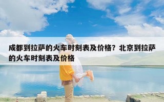 成都到拉萨的火车时刻表及价格？北京到拉萨的火车时刻表及价格