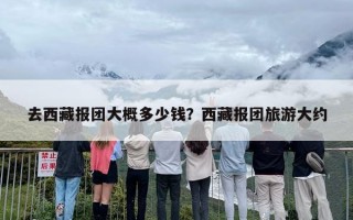 去西藏报团大概多少钱？西藏报团旅游大约