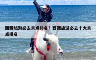 西藏旅游必去景点排名？西藏旅游必去十大景点排名