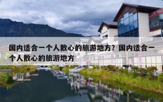 国内适合一个人散心的旅游地方？国内适合一个人散心的旅游地方