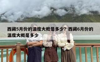 西藏5月份的温度大概是多少？西藏6月份的温度大概是多少
