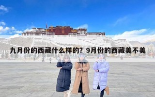 九月份的西藏什么样的？9月份的西藏美不美