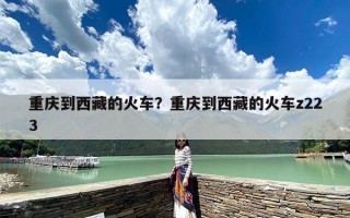 重庆到西藏的火车？重庆到西藏的火车z223