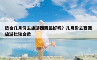 适合几月份去旅游西藏最好呢？几月份去西藏旅游比较合适