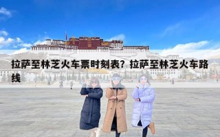 拉萨至林芝火车票时刻表？拉萨至林芝火车路线