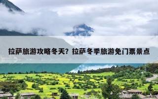 拉萨旅游攻略冬天？拉萨冬季旅游免门票景点