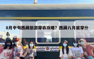 8月中旬西藏旅游穿衣攻略？西藏八月底穿什么