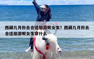 西藏几月份去合适旅游呢女生？西藏几月份去合适旅游呢女生穿什么