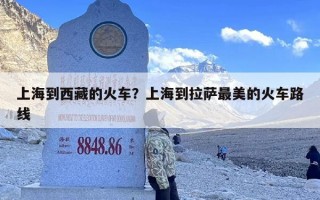 上海到西藏的火车？上海到拉萨最美的火车路线