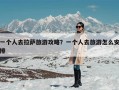 一个人去拉萨旅游攻略？一个人到西藏旅游怎么安排？