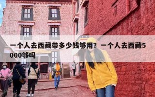 一个人去西藏带多少钱够用？一个人去西藏5000够吗