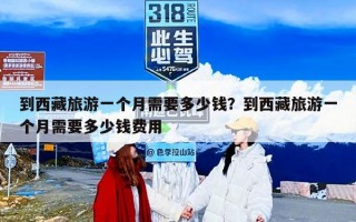 到西藏旅游一个月需要多少钱？到西藏旅游一个月需要多少钱费用