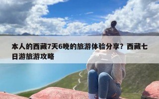 本人的西藏7天6晚的旅游体验分享？西藏七日游旅游攻略